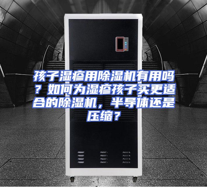 孩子湿疹用除湿机有用吗？如何为湿疹孩子买更适合的除湿机，半导体还是压缩？