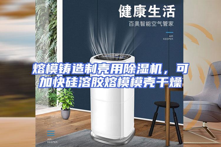 熔模铸造制壳用除湿机，可加快硅溶胶熔模模壳干燥