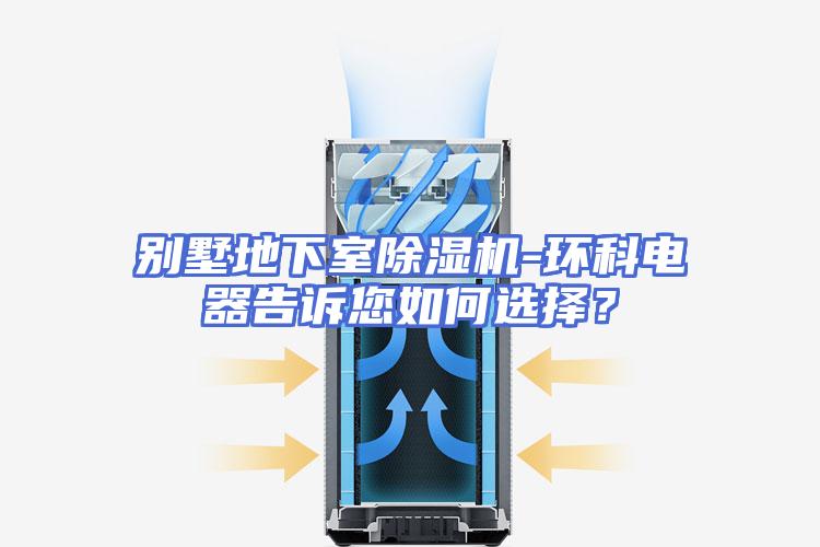 别墅地下室除湿机-环科电器告诉您如何选择？