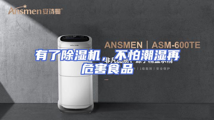 有了除湿机，不怕潮湿再危害食品