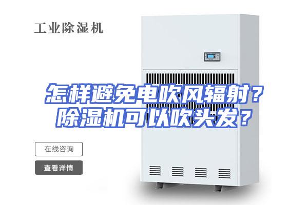 怎样避免电吹风辐射？除湿机可以吹头发？