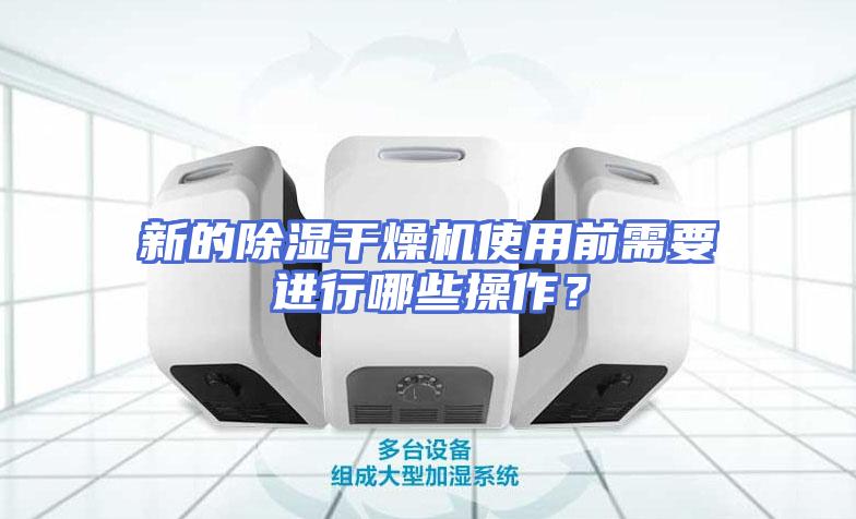 新的除湿干燥机使用前需要进行哪些操作？