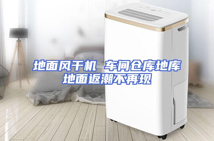 地面风干机 车间仓库地库地面返潮不再现