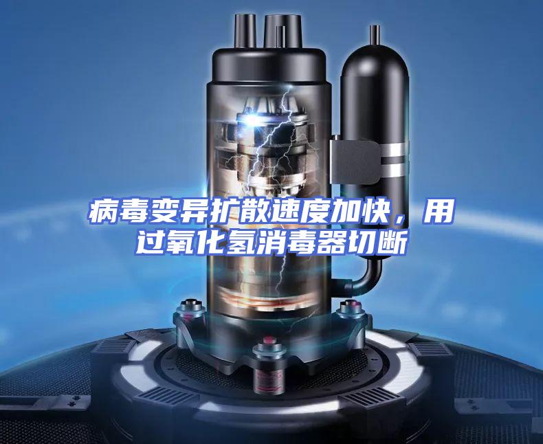 病毒变异扩散速度加快，用过氧化氢消毒器切断