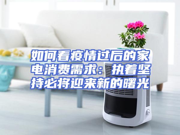 如何看疫情过后的家电消费需求：执着坚持必将迎来新的曙光