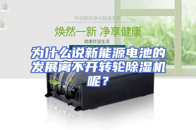 为什么说新能源电池的发展离不开转轮除湿机呢？