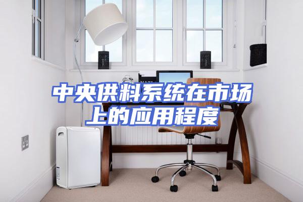 中央供料系统在市场上的应用程度