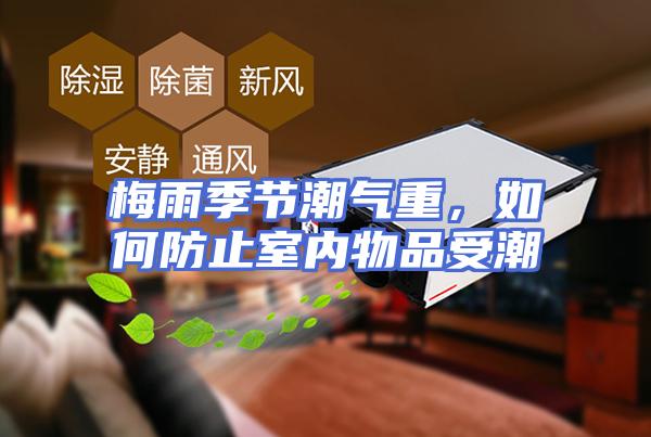 梅雨季节潮气重，如何防止室内物品受潮
