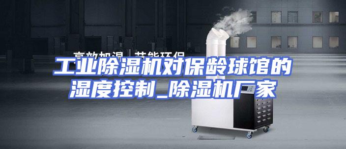 工业除湿机对保龄球馆的湿度控制_除湿机厂家