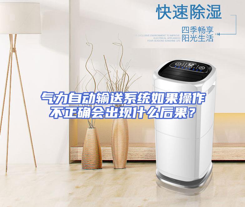 气力自动输送系统如果操作不正确会出现什么后果？