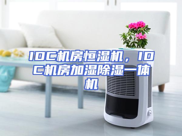 IDC机房恒湿机，IDC机房加湿除湿一体机