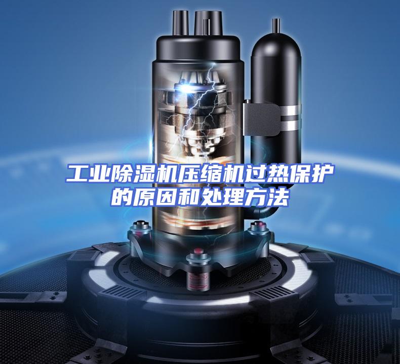 工业除湿机压缩机过热保护的原因和处理方法