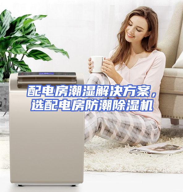 配电房潮湿解决方案，选配电房防潮除湿机