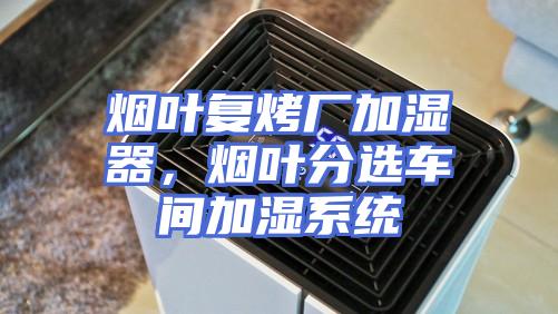 烟叶复烤厂加湿器，烟叶分选车间加湿系统
