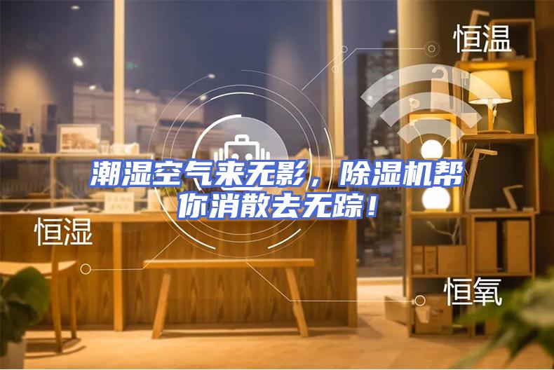 潮湿空气来无影，除湿机帮你消散去无踪！