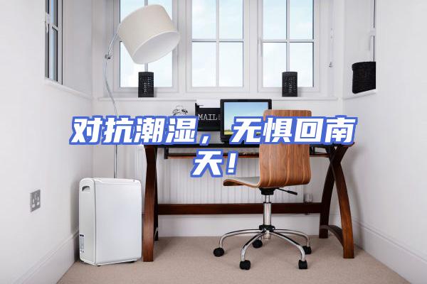 对抗潮湿，无惧回南天！