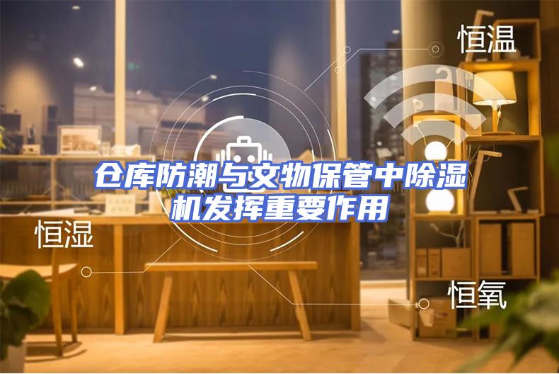 仓库防潮与文物保管中除湿机发挥重要作用
