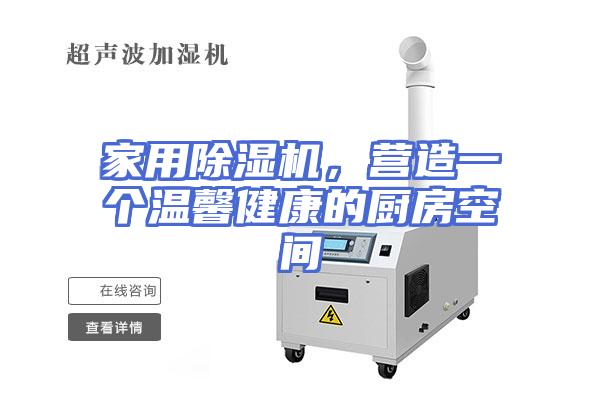 家用除湿机，营造一个温馨健康的厨房空间