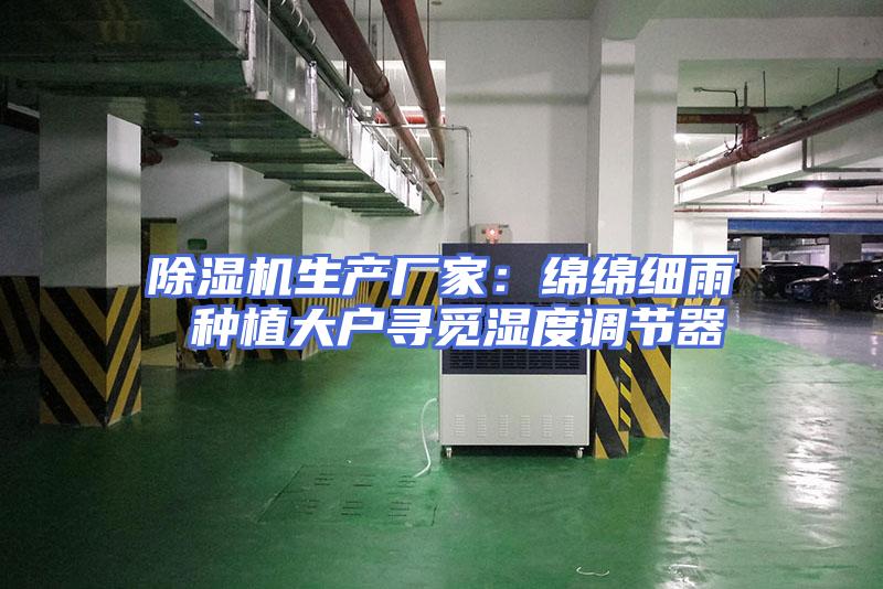 除湿机生产厂家：绵绵细雨 种植大户寻觅湿度调节器