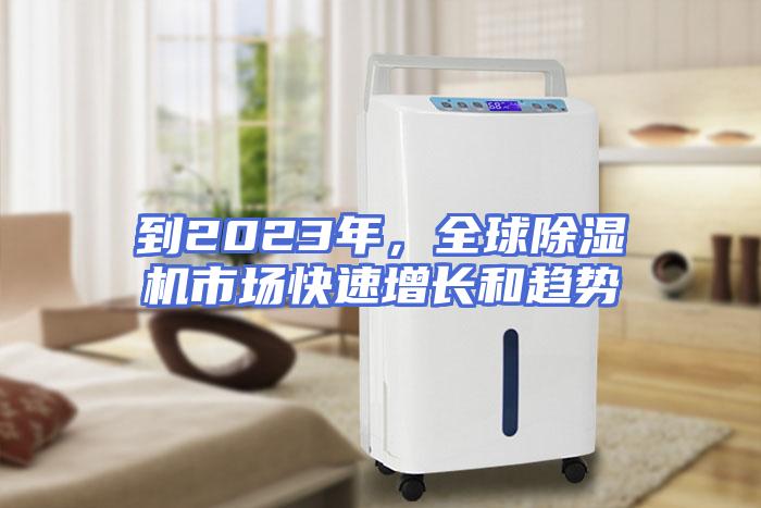 到2023年，全球除湿机市场快速增长和趋势