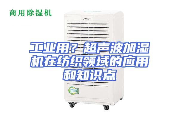 工业用？超声波加湿机在纺织领域的应用和知识点