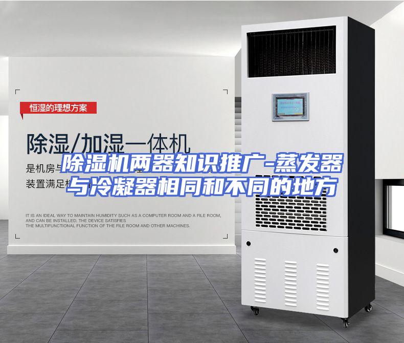 除湿机两器知识推广-蒸发器与冷凝器相同和不同的地方