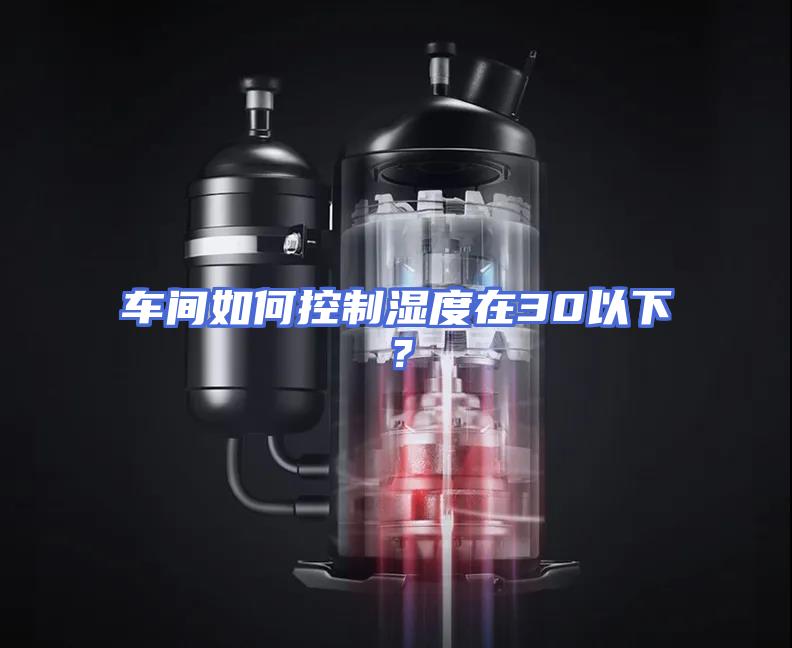 车间如何控制湿度在30以下？
