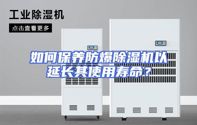 如何保养防爆除湿机以延长其使用寿命？