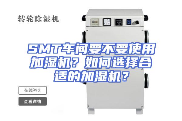 SMT车间要不要使用加湿机？如何选择合适的加湿机？