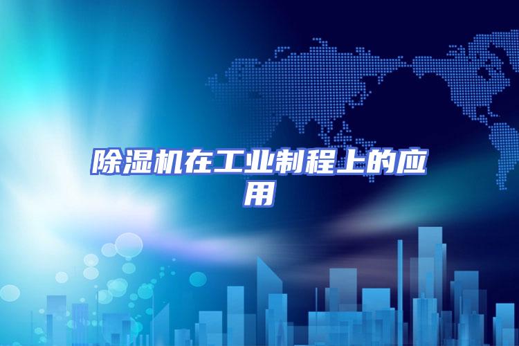 除湿机在工业制程上的应用