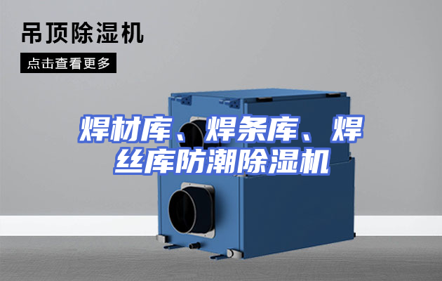 焊材库、焊条库、焊丝库防潮除湿机