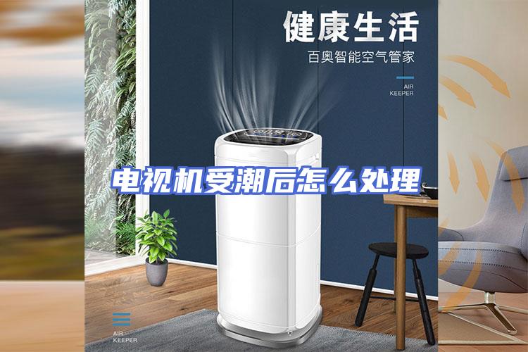 电视机受潮后怎么处理