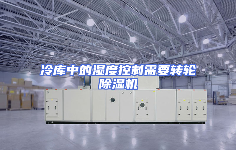 冷库中的湿度控制需要转轮除湿机