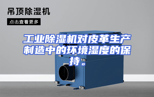 工业除湿机对皮革生产制造中的环境湿度的保持。