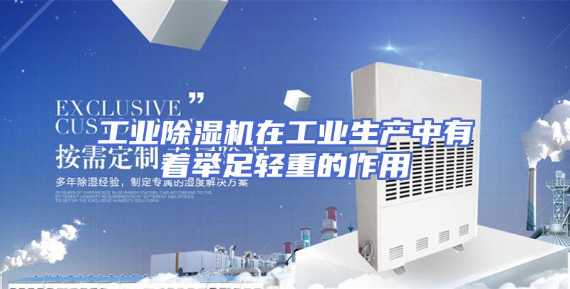 工业除湿机在工业生产中有着举足轻重的作用
