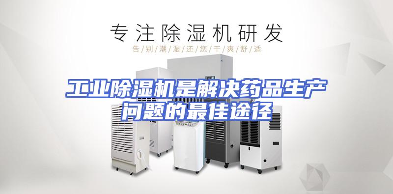 工业除湿机是解决药品生产问题的最佳途径