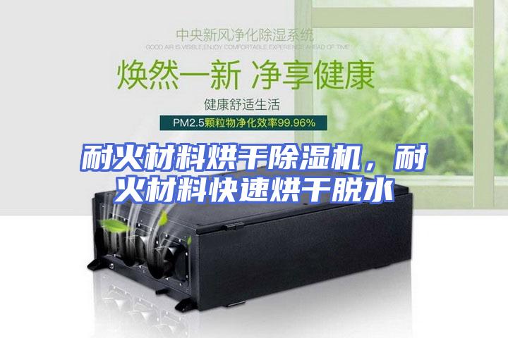耐火材料烘干除湿机，耐火材料快速烘干脱水