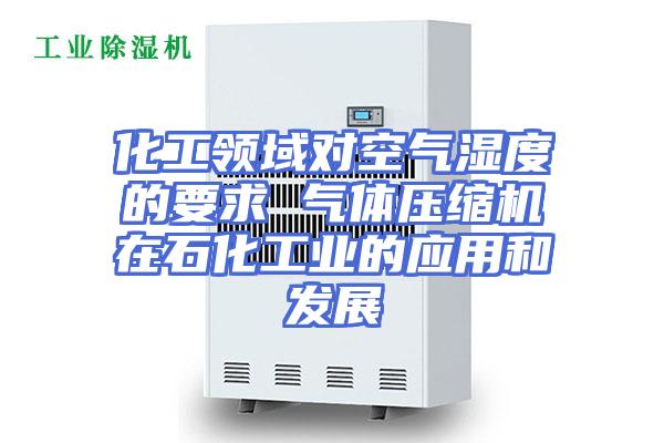 化工领域对空气湿度的要求 气体压缩机在石化工业的应用和发展
