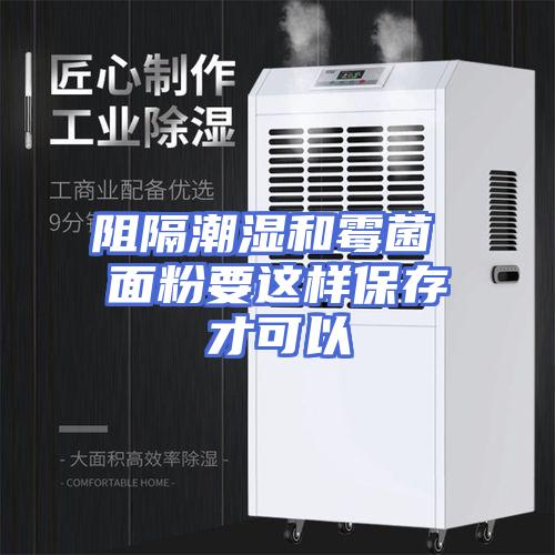 阻隔潮湿和霉菌 面粉要这样保存才可以