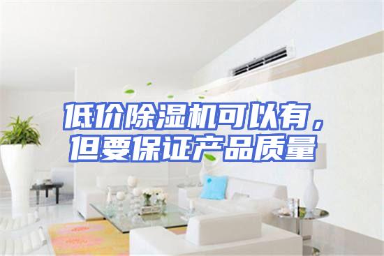 低价除湿机可以有，但要保证产品质量