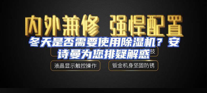 冬天是否需要使用除湿机？安诗曼为您排疑解惑