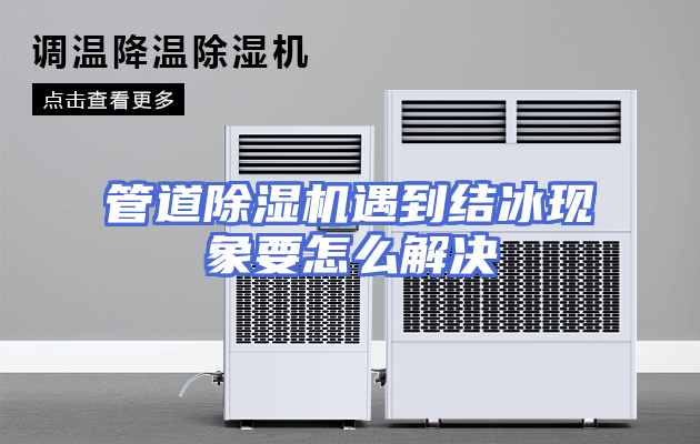 管道除湿机遇到结冰现象要怎么解决