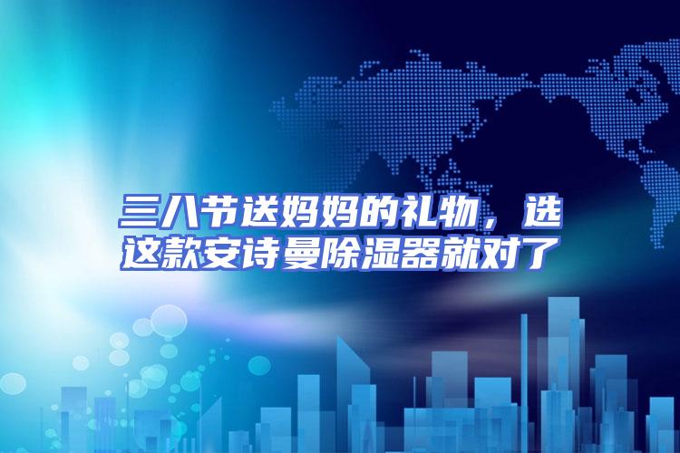三八节送妈妈的礼物，选这款安诗曼除湿器就对了