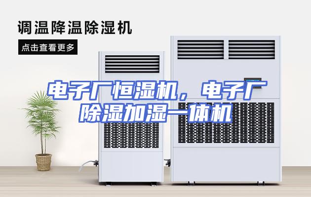 电子厂恒湿机，电子厂除湿加湿一体机
