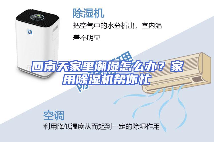 回南天家里潮湿怎么办？家用除湿机帮你忙