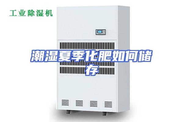 潮湿夏季化肥如何储存