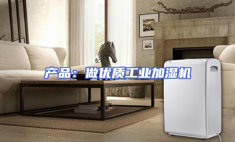 产品：做优质工业加湿机