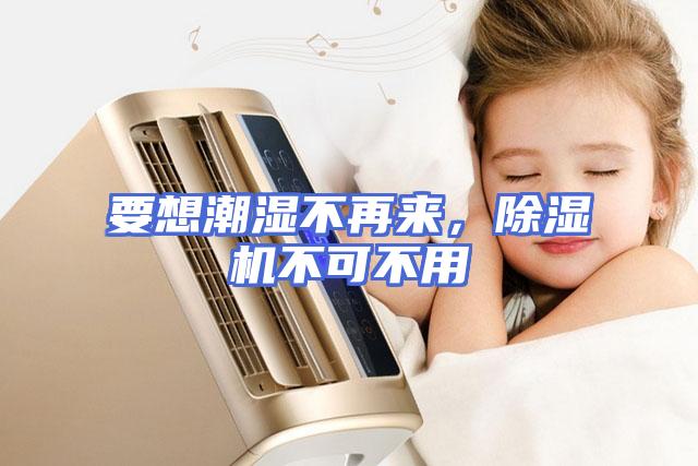 要想潮湿不再来，除湿机不可不用