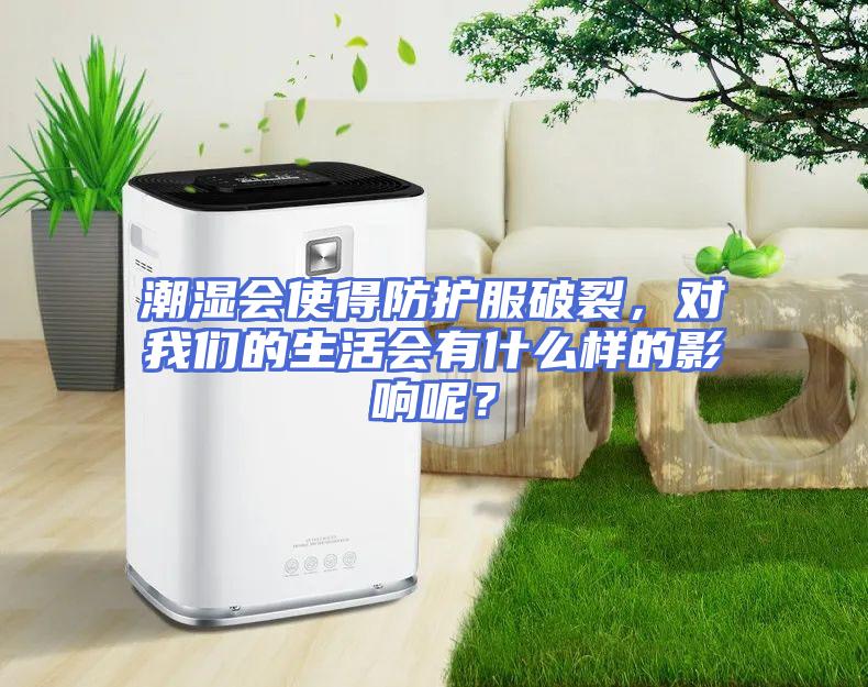潮湿会使得防护服破裂，对我们的生活会有什么样的影响呢？