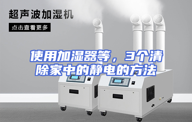 使用加湿器等，3个清除家中的静电的方法